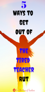 Pinterest pin: 5 Ways To Get OUt of The Tired Teacher Rut -Blog post