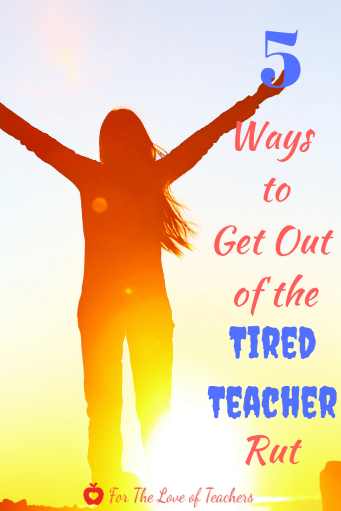 5 ways to get out of the tired teacher rut